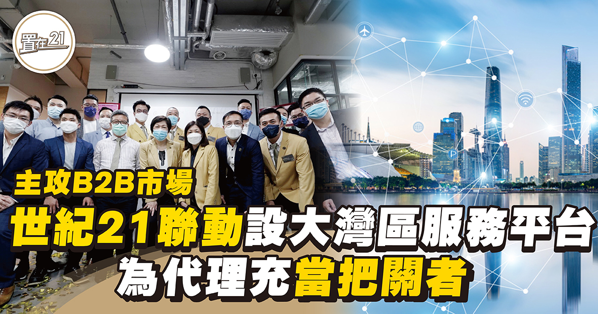 主攻B2B市場 世紀21聯動設大灣區服務平台       為代理充當把關者