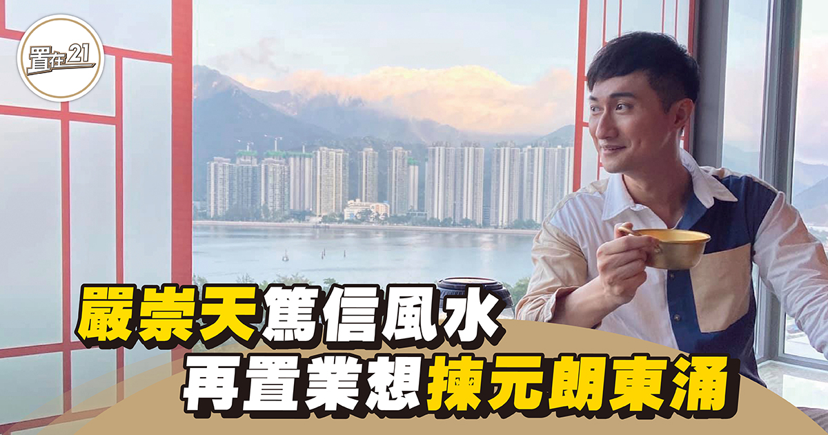 【人物專訪】嚴崇天篤信風水 再置業想揀元朗東涌