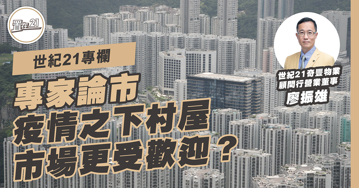 世紀21專欄：香港樓市追落後 疫情之下村屋市場更受歡迎？