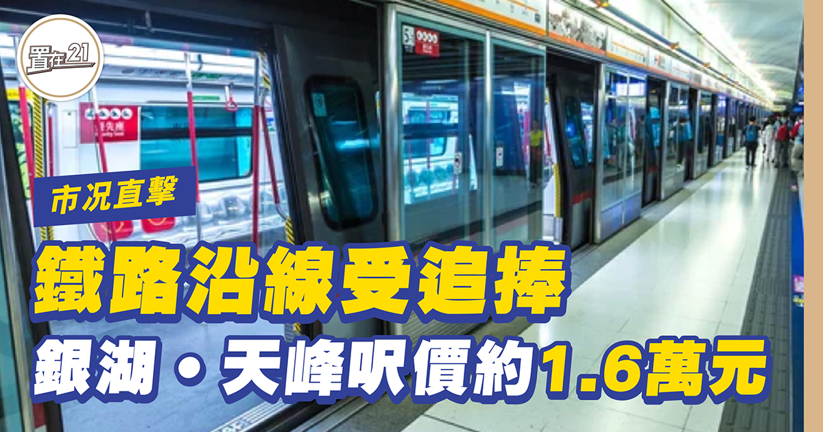 鐵路沿線受追捧 銀湖‧天峰呎價約1.6萬元