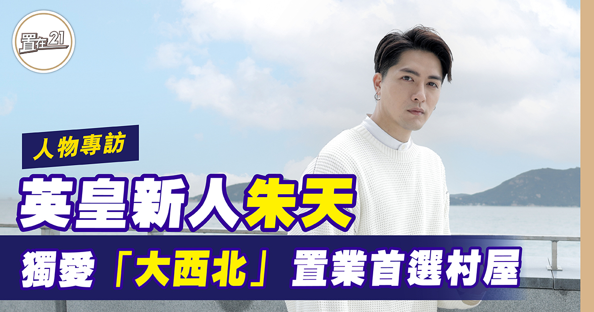 英皇新人朱天 獨愛「大西北」 置業首選村屋